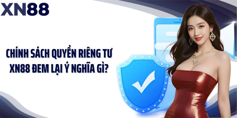 Chính sách quyền riêng tư XN88 đem lại ý nghĩa gì?